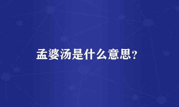 孟婆汤是什么意思？