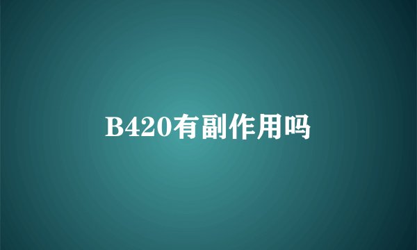 B420有副作用吗