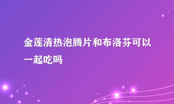 金莲清热泡腾片和布洛芬可以一起吃吗