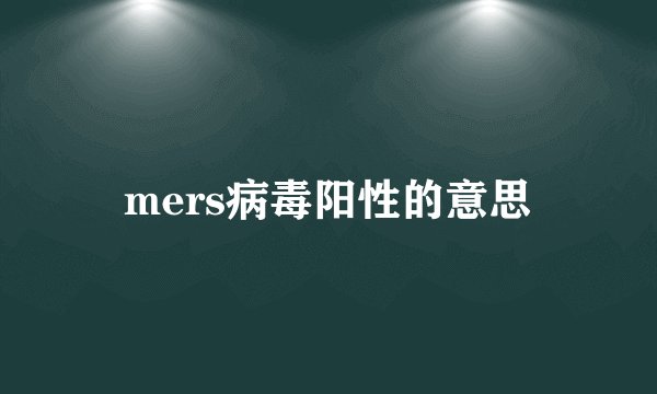 mers病毒阳性的意思
