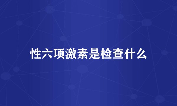 性六项激素是检查什么
