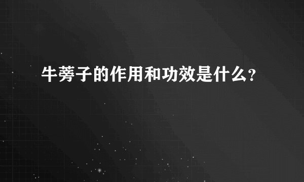 牛蒡子的作用和功效是什么？