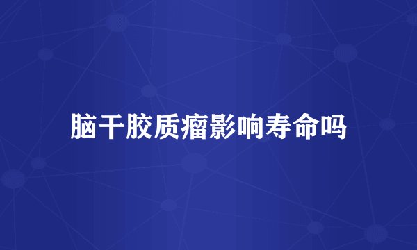 脑干胶质瘤影响寿命吗