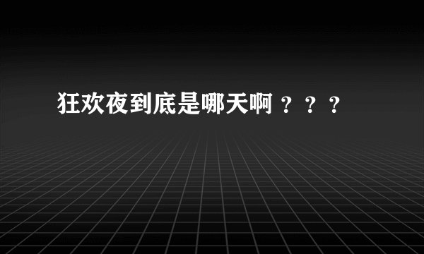 狂欢夜到底是哪天啊 ???