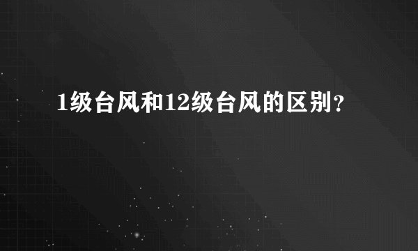 1级台风和12级台风的区别？