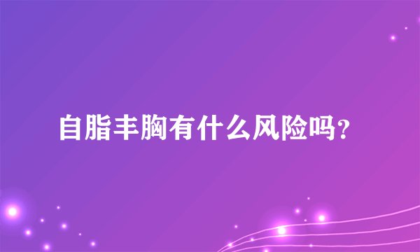 自脂丰胸有什么风险吗？