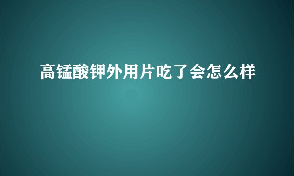 高锰酸钾外用片吃了会怎么样