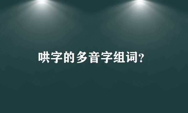 哄字的多音字组词？