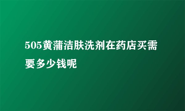 505黄蒲洁肤洗剂在药店买需要多少钱呢