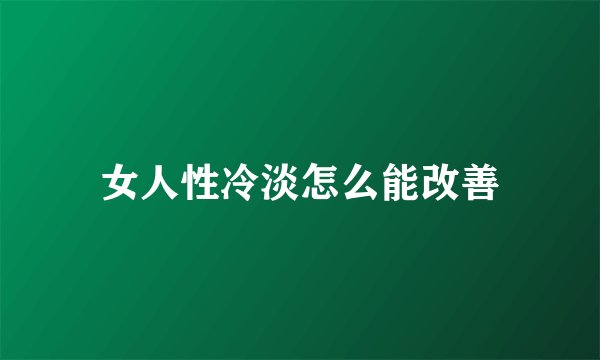 女人性冷淡怎么能改善