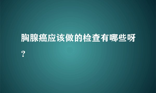 胸腺癌应该做的检查有哪些呀？