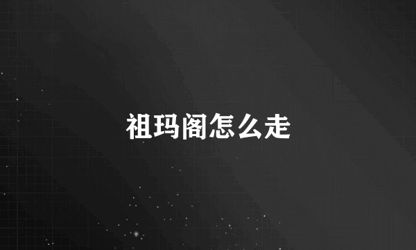 祖玛阁怎么走