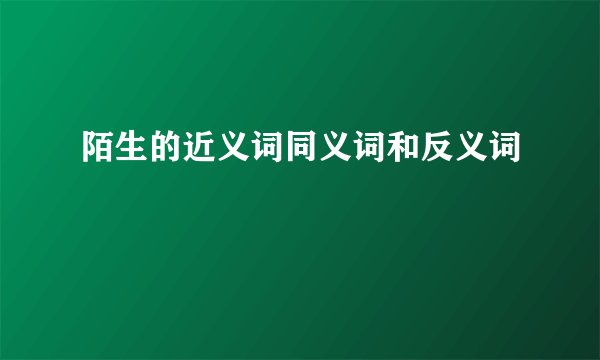 陌生的近义词同义词和反义词