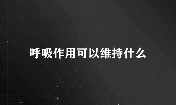 呼吸作用可以维持什么