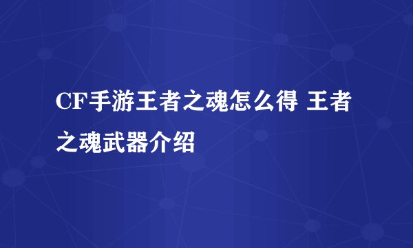 CF手游王者之魂怎么得 王者之魂武器介绍