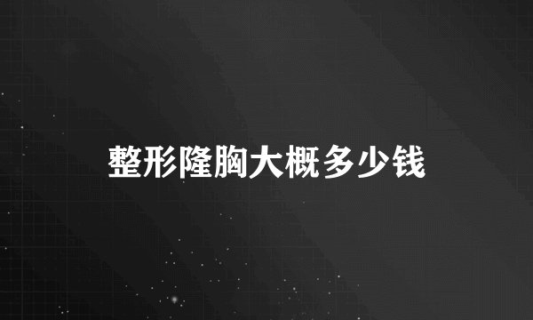 整形隆胸大概多少钱