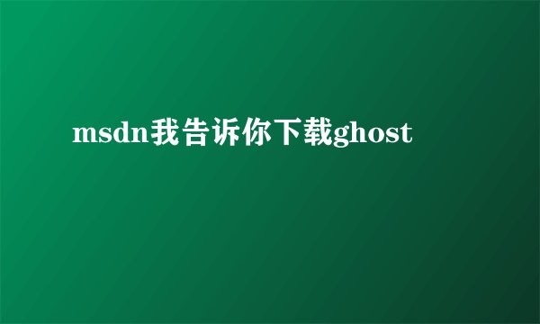 msdn我告诉你下载ghost