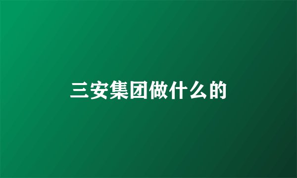 三安集团做什么的