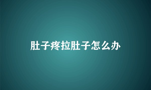 肚子疼拉肚子怎么办
