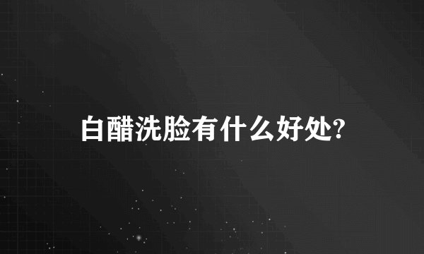 白醋洗脸有什么好处?