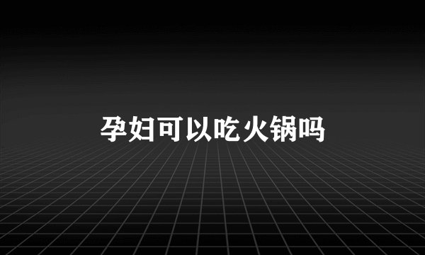 孕妇可以吃火锅吗