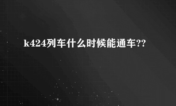 k424列车什么时候能通车??