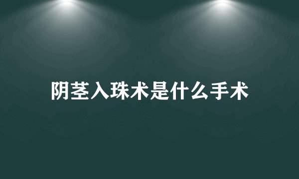 阴茎入珠术是什么手术