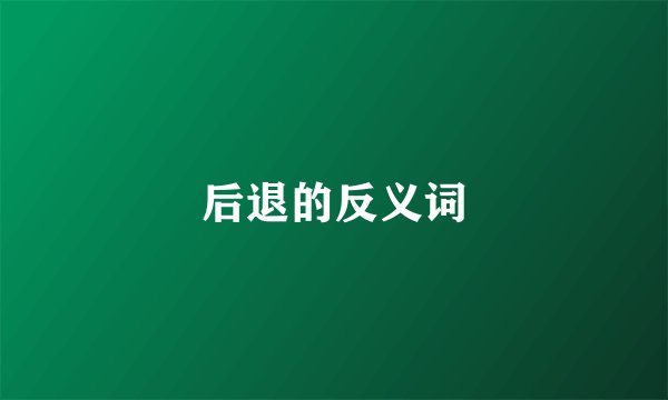 后退的反义词
