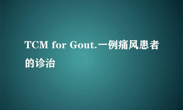 TCM for Gout.一例痛风患者的诊治