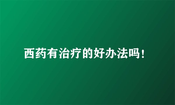 西药有治疗的好办法吗！