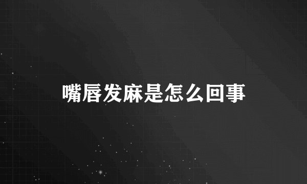 嘴唇发麻是怎么回事