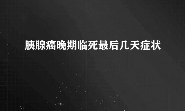 胰腺癌晚期临死最后几天症状