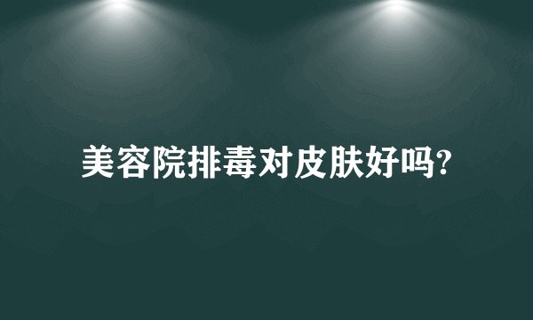美容院排毒对皮肤好吗?