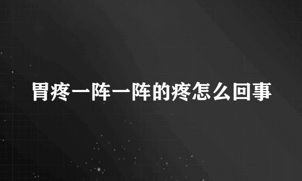 胃疼一阵一阵的疼怎么回事
