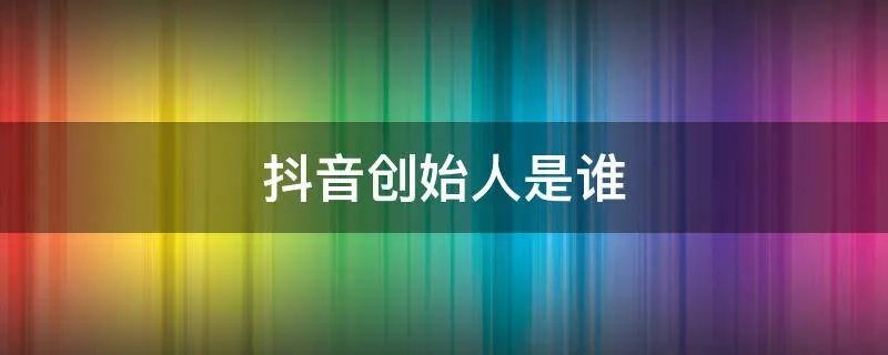 抖音创始人是谁