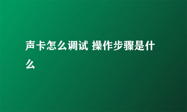 声卡怎么调试 操作步骤是什么