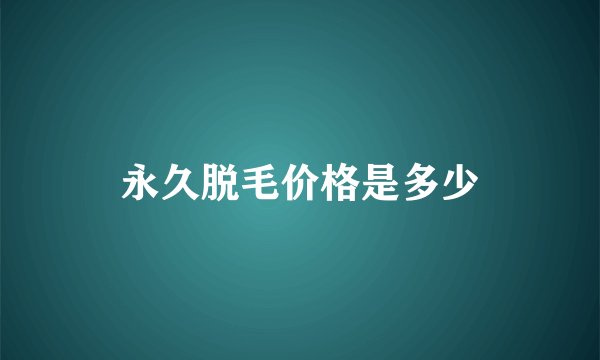 永久脱毛价格是多少