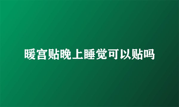 暖宫贴晚上睡觉可以贴吗