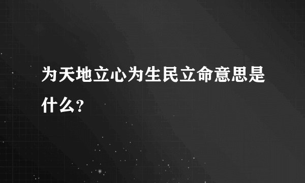为天地立心为生民立命意思是什么？
