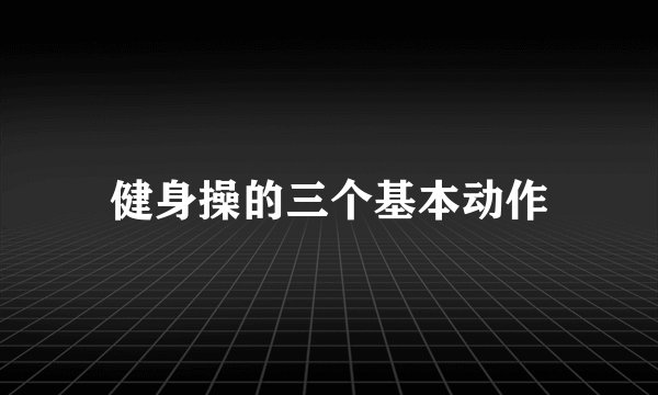 健身操的三个基本动作