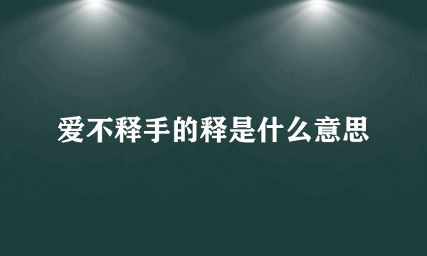 爱不释手的释是什么意思