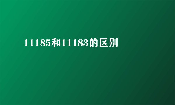 11185和11183的区别