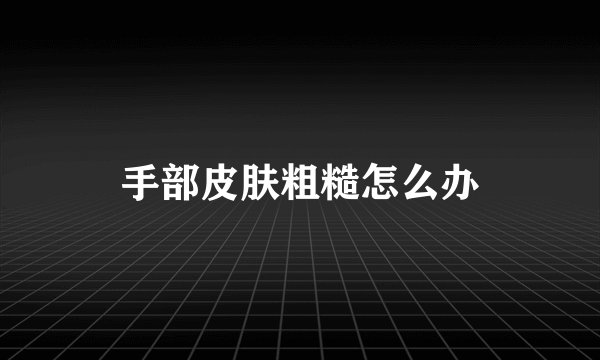 手部皮肤粗糙怎么办