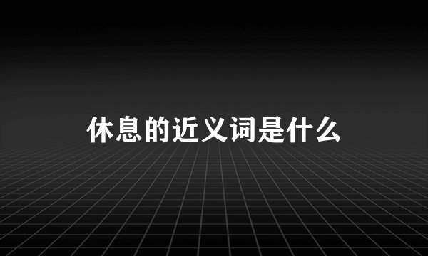 休息的近义词是什么