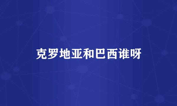 克罗地亚和巴西谁呀