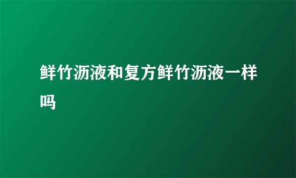 鲜竹沥液和复方鲜竹沥液一样吗