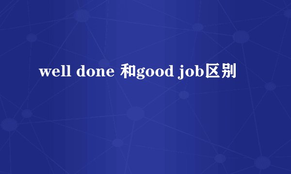 well done 和good job区别