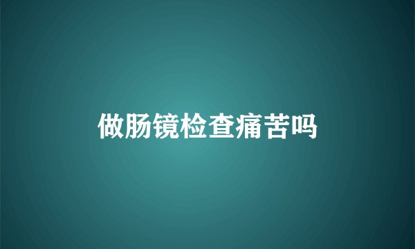 做肠镜检查痛苦吗