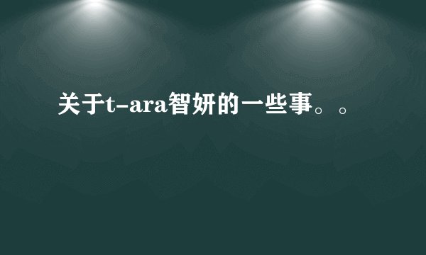 关于t-ara智妍的一些事。。