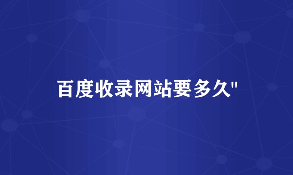 百度收录网站要多久
